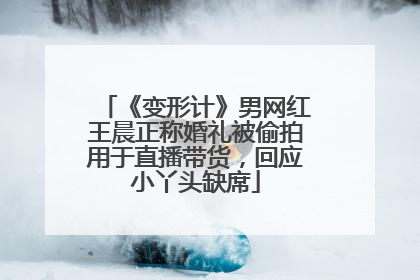 《变形计》男网红王晨正称婚礼被偷拍用于直播带货，回应小丫头缺席