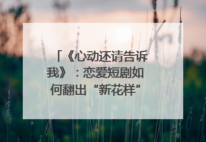 《心动还请告诉我》：恋爱短剧如何翻出“新花样”？｜微剧评