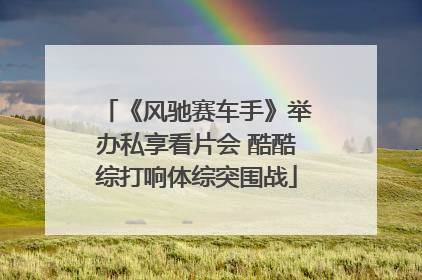 《风驰赛车手》举办私享看片会 酷酷综打响体综突围战