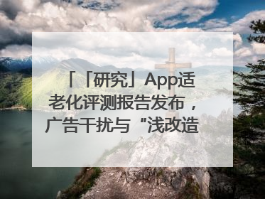 「研究」App适老化评测报告发布，广告干扰与“浅改造”问题仍明显