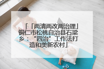 「两清两改两治理」铜仁市松桃自治县石梁乡：“四治”工作法打造和美新农村