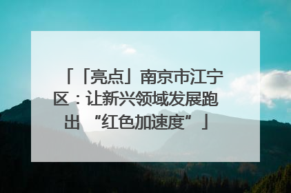 「亮点」南京市江宁区：让新兴领域发展跑出 “红色加速度”
