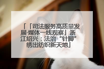 「司法服务高质量发展·媒体一线观察」浙江绍兴：法治“针脚”绣出纺织新天地