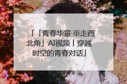 「青春华章·重走西北角」AI视频丨穿越时空的青春对话