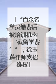 “百余名学员缴费后被培训机构‘截留学费’”，徐玉莲律师支招维权