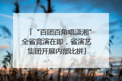 “百团百角唱潇湘”全省竞演在即，省演艺集团开展内部比拼