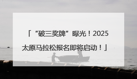“破三奖牌”曝光！2025太原马拉松报名即将启动！