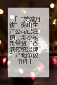 “美诚月饼”佛山生产公司已注销，涉小杨哥带货“香港传统品牌”产地争议事件