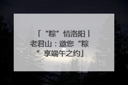 “粽”情洛阳丨老君山：邀您“粽”享端午之约
