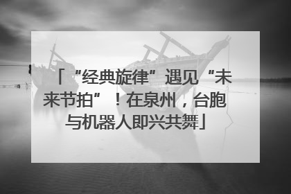 “经典旋律”遇见“未来节拍”！在泉州，台胞与机器人即兴共舞