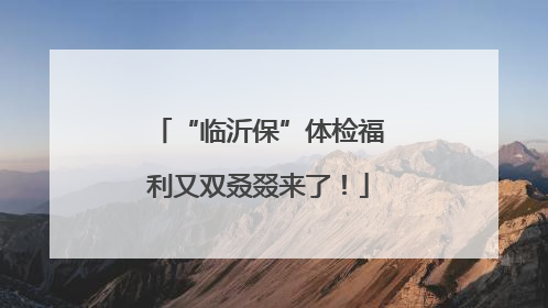 “临沂保”体检福利又双叒叕来了！