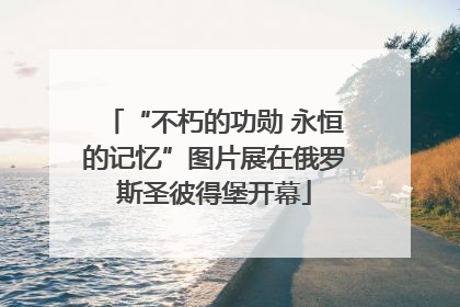 “不朽的功勋 永恒的记忆”图片展在俄罗斯圣彼得堡开幕