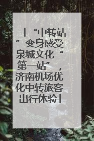 “中转站”变身感受泉城文化“第一站”，济南机场优化中转旅客出行体验