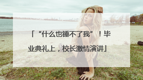 “什么也锤不了我”！毕业典礼上，校长激情演讲