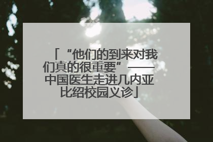 “他们的到来对我们真的很重要”——中国医生走进几内亚比绍校园义诊