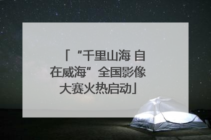 “千里山海 自在威海”全国影像大赛火热启动