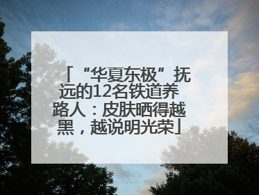 “华夏东极”抚远的12名铁道养路人：皮肤晒得越黑，越说明光荣