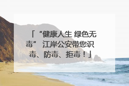 “健康人生 绿色无毒” 江岸公安带您识毒、防毒、拒毒！