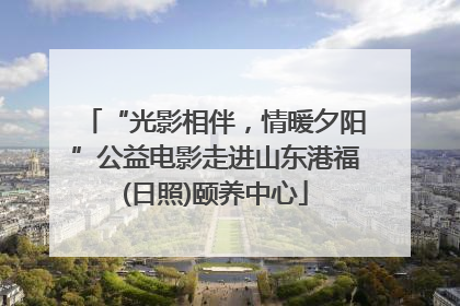 “光影相伴，情暖夕阳”公益电影走进山东港福(日照)颐养中心