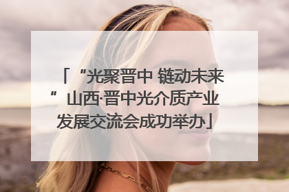 “光聚晋中 链动未来”山西·晋中光介质产业发展交流会成功举办