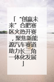 “创赢未来”合肥赛区火热开赛，聚焦新能源汽车赛道助力长三角一体化发展