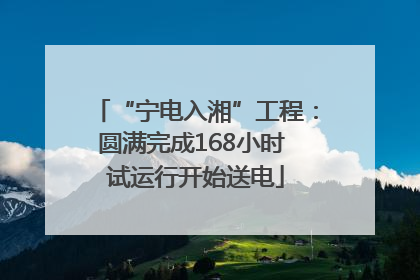 “宁电入湘”工程：圆满完成168小时 试运行开始送电