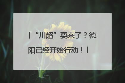 “川超”要来了？德阳已经开始行动！
