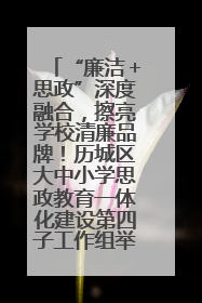 “廉洁＋思政”深度融合，擦亮学校清廉品牌！历城区大中小学思政教育一体化建设第四子工作组举行共建活动