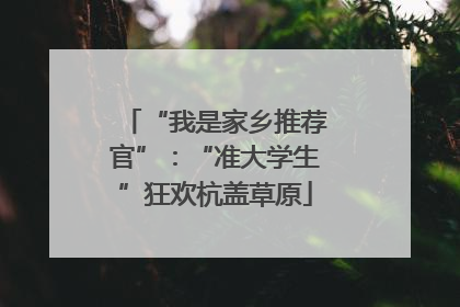“我是家乡推荐官”：“准大学生”狂欢杭盖草原