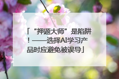“押题大师”是陷阱！——选择AI学习产品时应避免被误导
