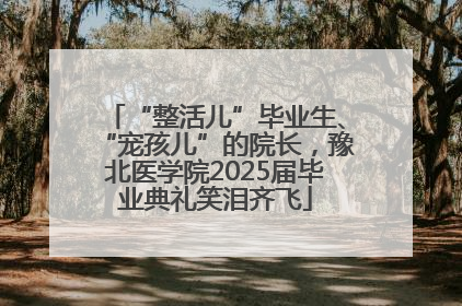 “整活儿”毕业生、“宠孩儿”的院长，豫北医学院2025届毕业典礼笑泪齐飞