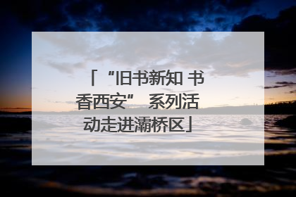 “旧书新知 书香西安” 系列活动走进灞桥区