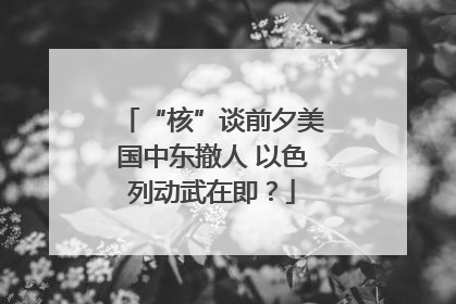 “核”谈前夕美国中东撤人 以色列动武在即？