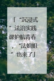 “沉浸式”法治实践课护航青春，“法姐姐”也来了