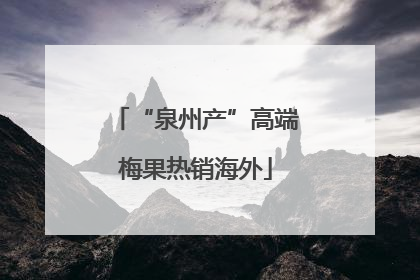 “泉州产”高端梅果热销海外