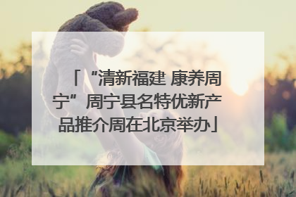 “清新福建 康养周宁”周宁县名特优新产品推介周在北京举办