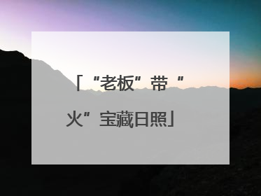 “老板”带“火”宝藏日照