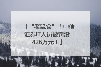 “老鼠仓”！中信证券IT人员被罚没426万元！