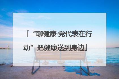 “聊健康·党代表在行动”把健康送到身边