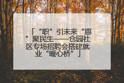 “职”引未来“惠”聚民生——仓园社区专场招聘会搭建就业“暖心桥”