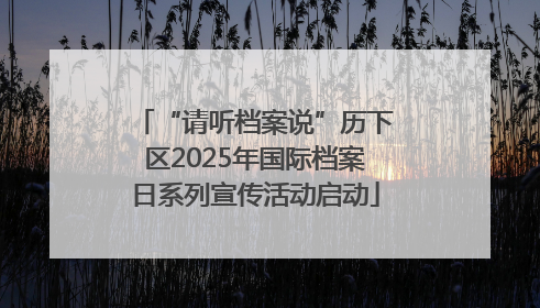 “请听档案说”历下区2025年国际档案日系列宣传活动启动