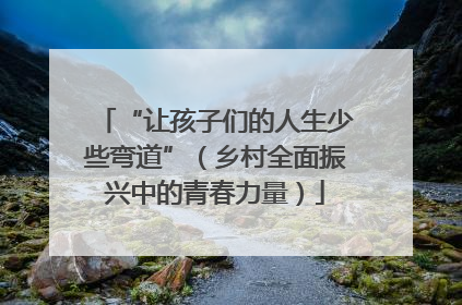 “让孩子们的人生少些弯道”（乡村全面振兴中的青春力量）