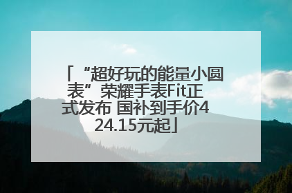 “超好玩的能量小圆表”荣耀手表Fit正式发布 国补到手价424.15元起