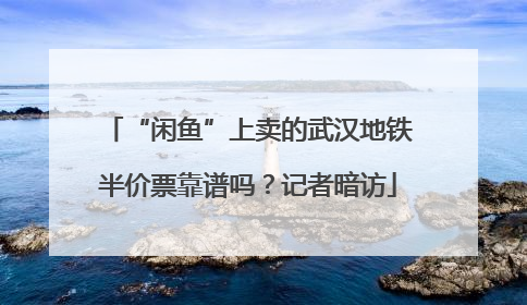 “闲鱼”上卖的武汉地铁半价票靠谱吗？记者暗访
