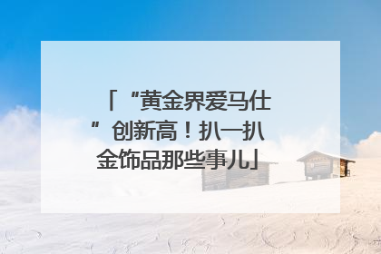 “黄金界爱马仕”创新高！扒一扒金饰品那些事儿
