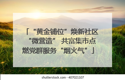 “黄金铺位”焕新社区“微营造” 共富集市点燃党群服务“烟火气”