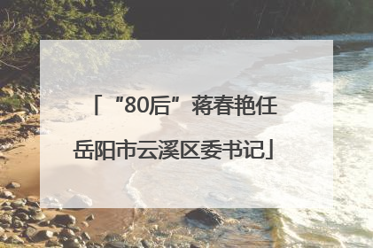 “80后”蒋春艳任岳阳市云溪区委书记