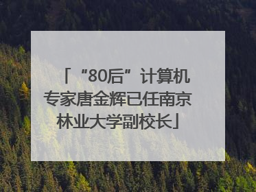 “80后”计算机专家唐金辉已任南京林业大学副校长