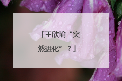 王欣瑜“突然进化”？