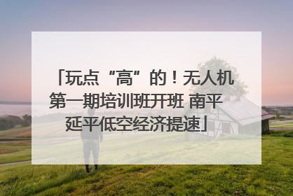 玩点“高”的！无人机第一期培训班开班 南平延平低空经济提速